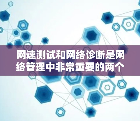 网速测试和网络诊断是网络管理中非常重要的两个环节，它们帮助我们了解网络性能，并进行优化。以下是对这两个概念的详细说明