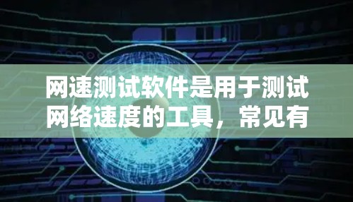 网速测试软件是用于测试网络速度的工具，常见有免费版和付费版，根据需求选择合适的工具。以下是一些常用的网速测试软件推荐