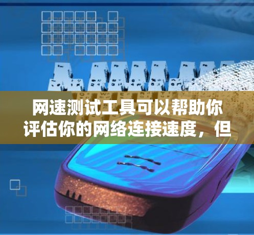网速测试工具可以帮助你评估你的网络连接速度，但选择合适的工具需要根据你的具体情况来决定。以下是一些推荐的网速测试工具，涵盖了多种需求