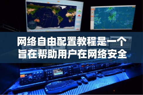 网络自由配置教程是一个旨在帮助用户在网络安全和网络管理方面进行灵活配置的指南。以下是一个系统的总结，涵盖教程的主要内容和操作步骤