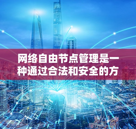 网络自由节点管理是一种通过合法和安全的方式管理网络资源，特别是那些具有高访问权限的节点。以下是该概念的详细解释和步骤