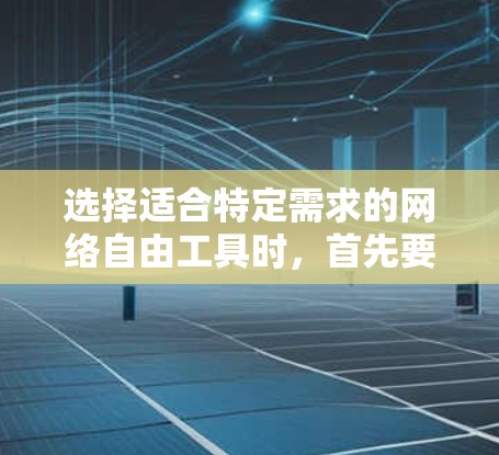 选择适合特定需求的网络自由工具时，首先要明确用户的使用场景和需求。以下是一些常见的网络自由工具及其适用场景
