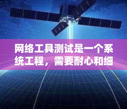 网络工具测试是一个系统工程，需要耐心和细致。以下是一步步的指南，帮助你有效进行网络工具测试