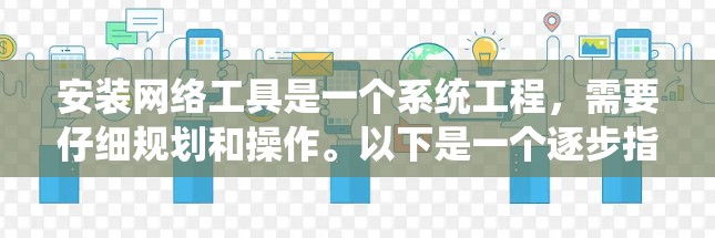 安装网络工具是一个系统工程，需要仔细规划和操作。以下是一个逐步指南，帮助你安装网络工具
