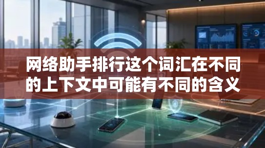 网络助手排行这个词汇在不同的上下文中可能有不同的含义，具体取决于上下文的背景。以下是一些可能的解释和相关信息
