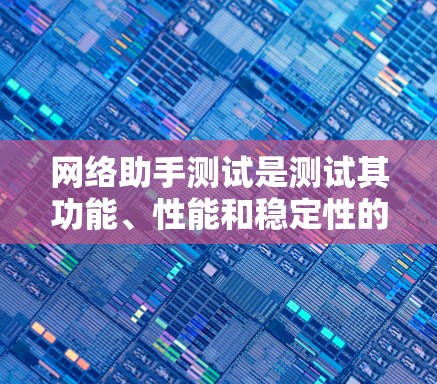 网络助手测试是测试其功能、性能和稳定性的一种方法。以下是一些通用的网络助手测试步骤和方法