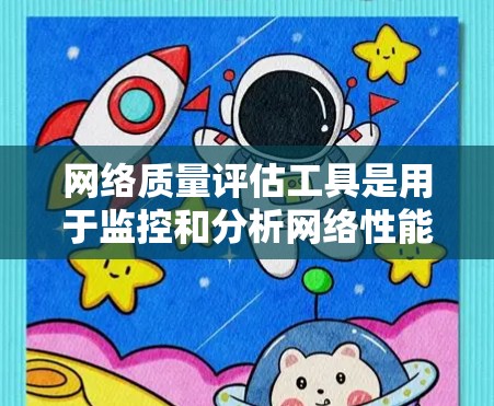 网络质量评估工具是用于监控和分析网络性能、流量、安全性和可用性的工具。它们可以帮助管理员了解网络运行状态，发现潜在问题并采取改进措施。以下是一些常用的网络质量评估工具及其特点