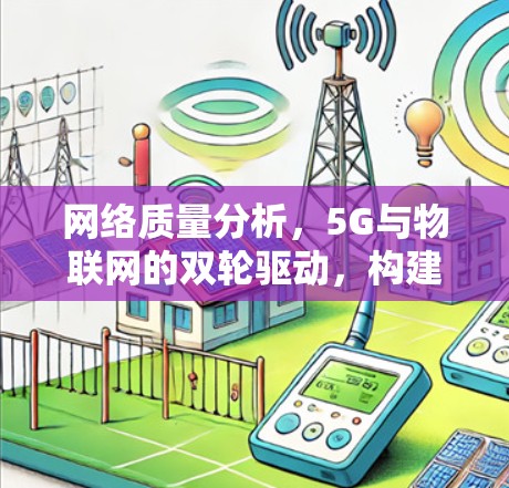 网络质量分析，5G与物联网的双轮驱动，构建万物互联的未来网络