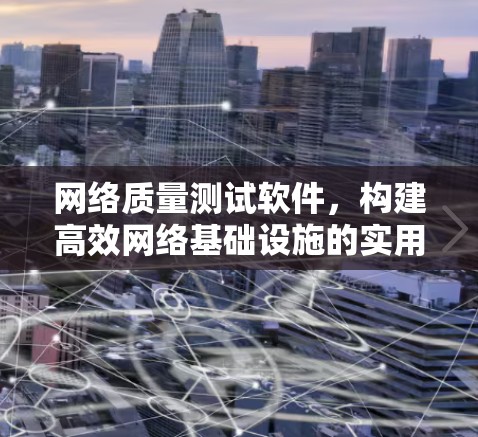 网络质量测试软件，构建高效网络基础设施的实用工具