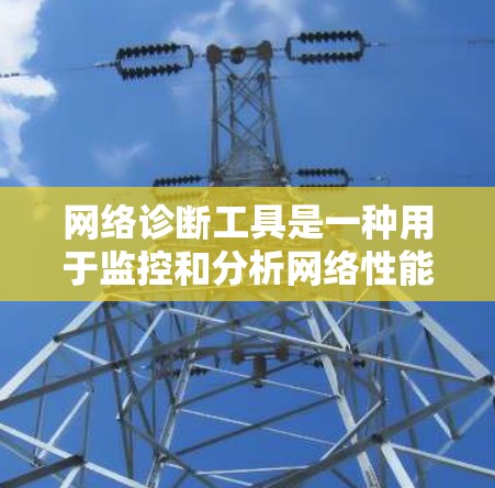 网络诊断工具是一种用于监控和分析网络性能的软件工具。这些工具可以帮助你检测网络中的异常行为、查看设备的运行状态、分析流量和性能指标、进行网络测试等。以下是一些常见的网络诊断工具及其功能