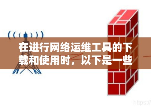 在进行网络运维工具的下载和使用时，以下是一些整理好的工具列表和详细信息