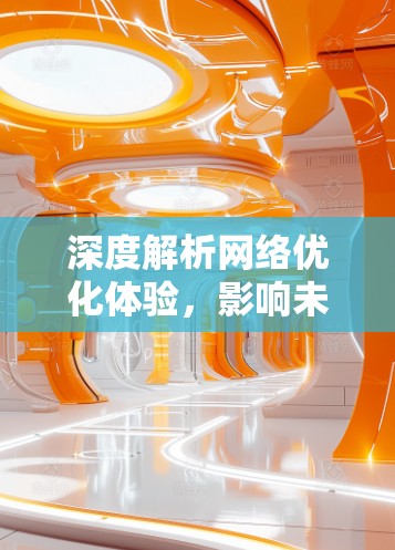 深度解析网络优化体验，影响未来网络发展的关键因素