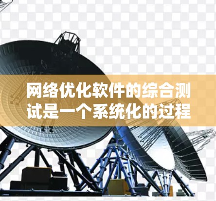 网络优化软件的综合测试是一个系统化的过程，旨在评估网络连接的性能、稳定性、响应时间、带宽、连接性、安全性以及整体性能等。以下是对网络优化软件综合测试的详细总结和建议