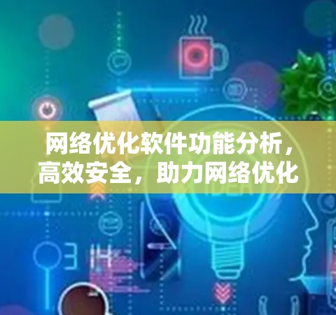 网络优化软件功能分析，高效安全，助力网络优化