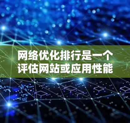 网络优化排行是一个评估网站或应用性能和用户体验的标准体系，旨在通过综合指标和因素，对不同网站或应用进行排名。以下是网络优化排行的详细步骤和方法