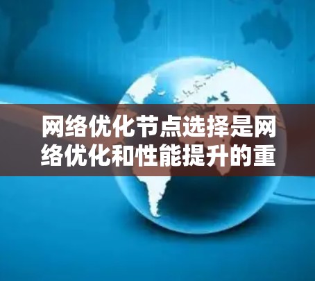 网络优化节点选择是网络优化和性能提升的重要环节，具体选择哪些节点取决于目标、规模和资源限制等因素。以下是一些常用的网络优化节点选择标准和方法