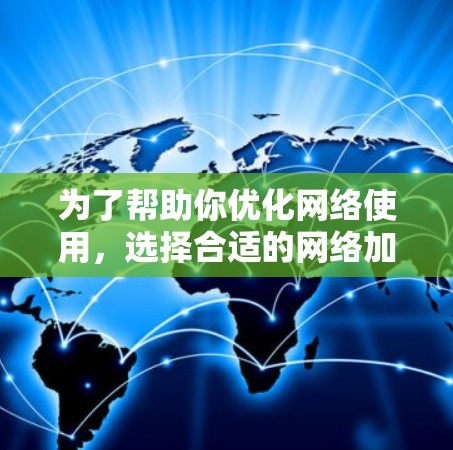 为了帮助你优化网络使用，选择合适的网络加速器非常关键。以下是一些推荐的网络优化加速器，并根据你的需求和设备类型进行选择
