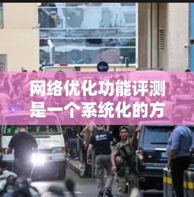 网络优化功能评测是一个系统化的方法，可以帮助你评估你的网站在各种方面表现如何，从而找出改进的点。以下是一些常见的网络优化功能和评测指标，以及一个完整的评测流程