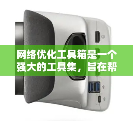 网络优化工具箱是一个强大的工具集，旨在帮助用户高效进行搜索引擎优化（SEO）以下是对工具箱的主要功能和步骤的详细说明