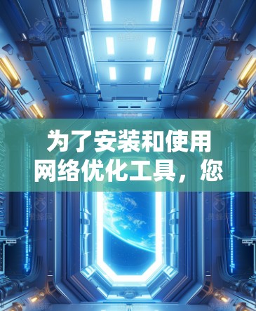 为了安装和使用网络优化工具，您可以按照以下步骤进行