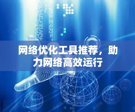 网络优化工具推荐，助力网络高效运行