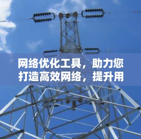 网络优化工具，助力您打造高效网络，提升用户体验