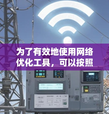 为了有效地使用网络优化工具，可以按照以下步骤进行系统的学习和应用