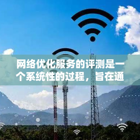 网络优化服务的评测是一个系统性的过程，旨在通过测试不同的功能来评估它们的性能和有效性。以下是针对每个功能的具体步骤和建议
