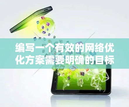 编写一个有效的网络优化方案需要明确的目标、步骤以及执行计划。以下是一个详细的网络优化方案，您可以参考并调整