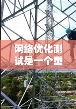 网络优化测试是一个重要的技术领域，旨在通过测试和分析网络性能，以优化网络配置和改进网络稳定性。以下是一些常见的网络优化测试内容和方法