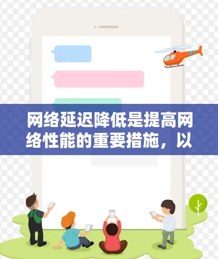 网络延迟降低是提高网络性能的重要措施，以下是一些有效的网络延迟降低方法