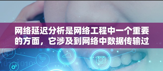 网络延迟分析是网络工程中一个重要的方面，它涉及到网络中数据传输过程中的时间延迟。网络延迟分析可以帮助你理解网络的性能、稳定性以及数据传输的质量。以下是一个网络延迟分析的全面概述