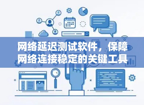 网络延迟测试软件，保障网络连接稳定的关键工具