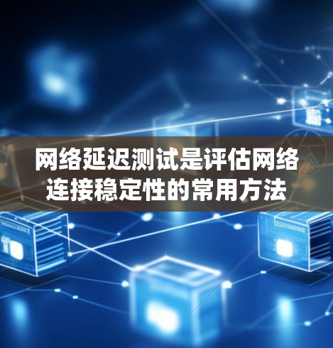 网络延迟测试是评估网络连接稳定性的常用方法。以下是一个清晰的教程指南，帮助您系统地进行网络延迟测试