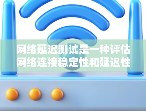 网络延迟测试是一种评估网络连接稳定性和延迟性能的重要方法，适用于测试不同网络设备和协议。以下是详细的步骤指南