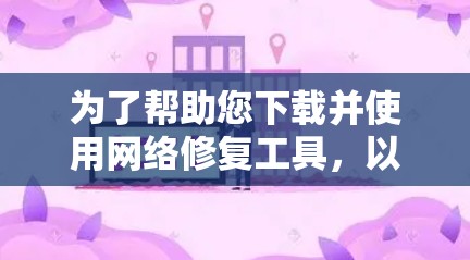 为了帮助您下载并使用网络修复工具，以下是一步步的指南