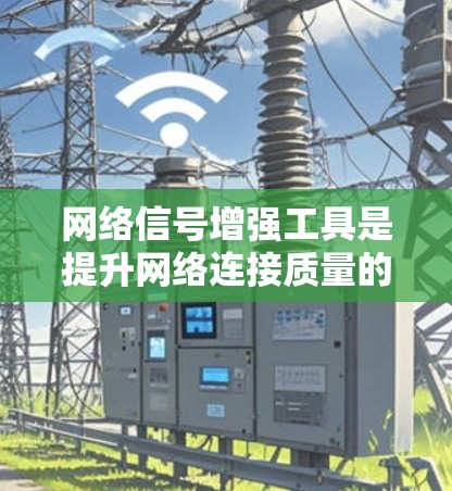 网络信号增强工具是提升网络连接质量的重要手段，涵盖了多种方法，包括物理增强、软件增强和网络管理软件。以下是详细的分类和建议