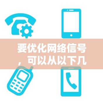 要优化网络信号，可以从以下几个步骤进行