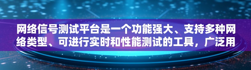 网络信号测试平台是一个功能强大、支持多种网络类型、可进行实时和性能测试的工具，广泛用于工程师、开发者和测试人员。以下是对该平台的详细介绍