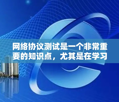 网络协议测试是一个非常重要的知识点，尤其是在学习网络协议栈、防火墙、HTTP协议以及测试工具时。以下是一份关于网络协议测试的教程，涵盖了基础测试和高级测试的内容，适合不同水平和兴趣的用户