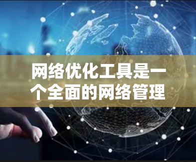 网络优化工具是一个全面的网络管理工具，旨在帮助您优化现有网络架构，减少网络问题，提升用户体验。以下是针对网络优化工具的详细总结
