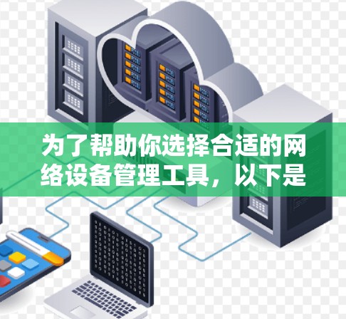 为了帮助你选择合适的网络设备管理工具，以下是详细的分类和建议