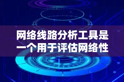 网络线路分析工具是一个用于评估网络性能、分析网络拓扑和优化网络配置的软件。以下是一些常见的网络线路分析工具及其主要功能