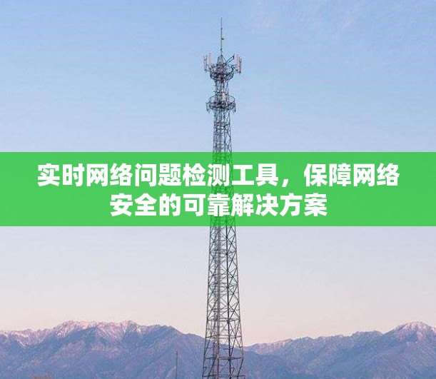实时网络问题检测工具，保障网络安全的可靠解决方案