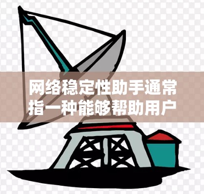 网络稳定性助手通常指一种能够帮助用户管理、监控和优化网络稳定性的工具。这类助手可能涉及到网络监控、防火墙管理、流量控制、故障检测以及自动故障修复等功能，帮助用户确保网络服务的稳定性