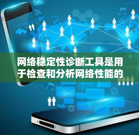网络稳定性诊断工具是用于检查和分析网络性能的工具，可以帮助识别问题并优化网络配置。以下是一些常见的网络稳定性诊断工具，根据你的需求和网络配置选择合适的工具