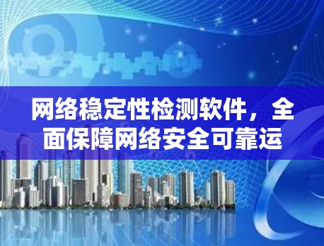 网络稳定性检测软件，全面保障网络安全可靠运行