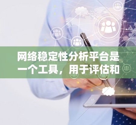 网络稳定性分析平台是一个工具，用于评估和优化网络系统的稳定性。它能够帮助你检测和解决问题，确保网络在各种情况下都能保持可靠运行。以下是平台的主要功能和使用步骤
