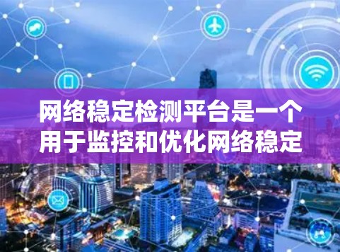 网络稳定检测平台是一个用于监控和优化网络稳定性的系统，通常涉及多个网络设备和工具。以下是对该主题的详细总结
