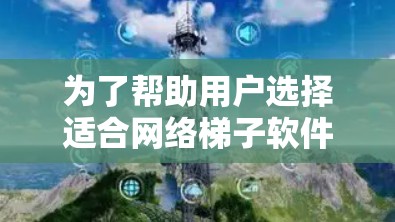 为了帮助用户选择适合网络梯子软件的工具，以下是一些推荐，每个推荐一个，并简要说明它们的主要功能和适用场景